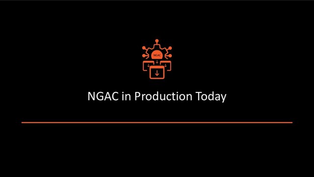 NGAC in Production Today
NGAC
