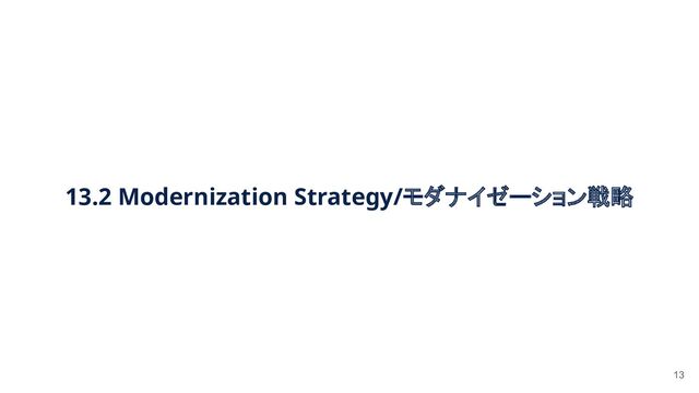 13.2 Modernization Strategy/モダナイゼーション戦略 
13

