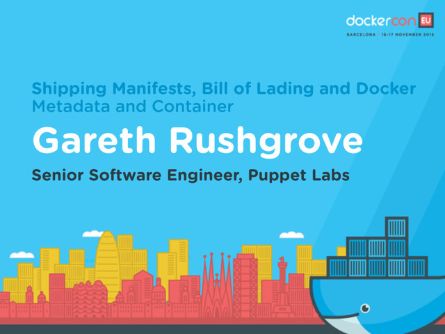 Shipping Manifests, Bill of Lading and Docker
Metadata and Container
Gareth Rushgrove
Senior Software Engineer, Puppet Labs
