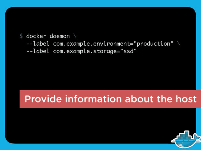 Provide information about the host
$ docker daemon \
--label com.example.environment="production" \
--label com.example.storage="ssd"
