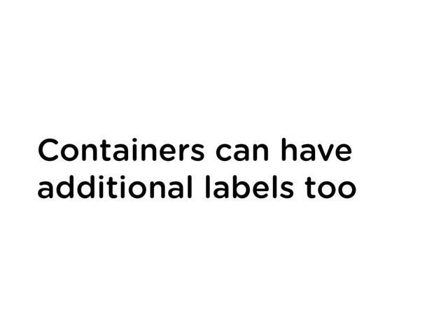Containers can have
additional labels too
