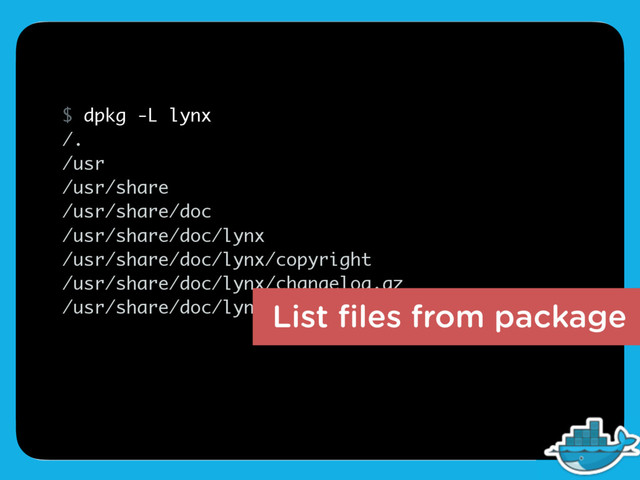 $ dpkg -L lynx
/.
/usr
/usr/share
/usr/share/doc
/usr/share/doc/lynx
/usr/share/doc/lynx/copyright
/usr/share/doc/lynx/changelog.gz
/usr/share/doc/lynx/changelog.Debian.gz
List ﬁles from package
