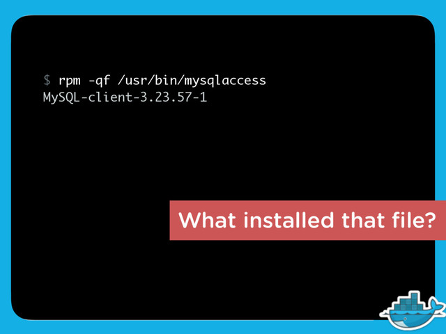 What installed that ﬁle?
$ rpm -qf /usr/bin/mysqlaccess
MySQL-client-3.23.57-1
