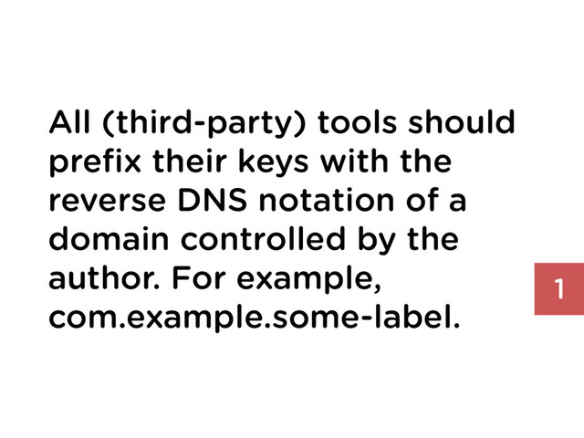 All (third-party) tools should
preﬁx their keys with the
reverse DNS notation of a
domain controlled by the
author. For example,
com.example.some-label.
1
