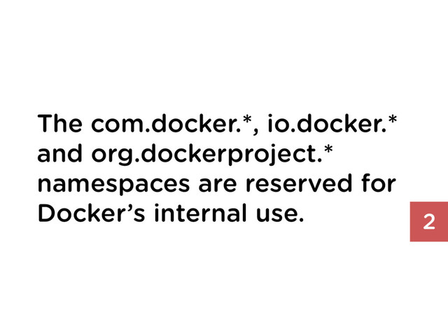 The com.docker.*, io.docker.*
and org.dockerproject.*
namespaces are reserved for
Docker’s internal use. 2
