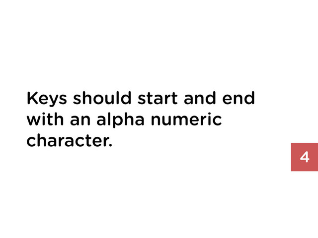Keys should start and end
with an alpha numeric
character.
4

