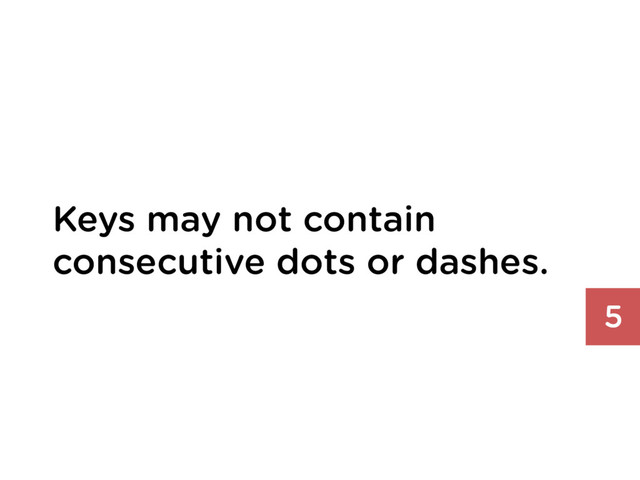 Keys may not contain
consecutive dots or dashes.
5

