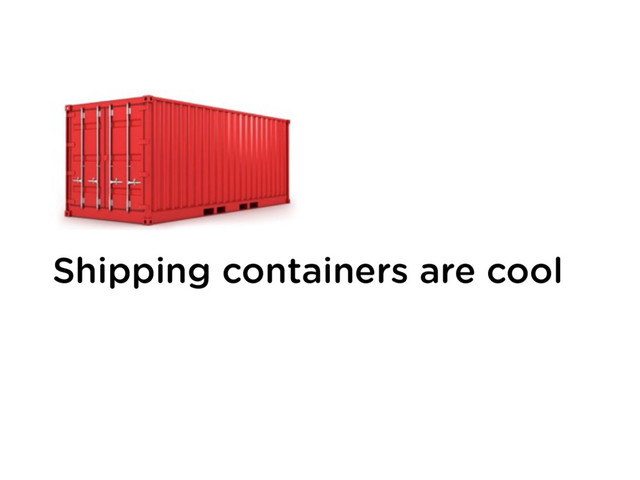 Shipping containers are cool
