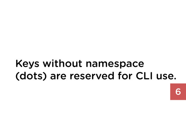 Keys without namespace
(dots) are reserved for CLI use.
6
