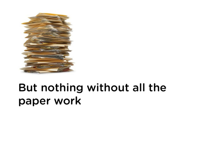 But nothing without all the
paper work
