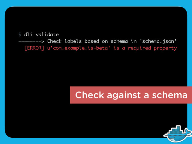 $ dli validate
========> Check labels based on schema in 'schema.json'
[ERROR] u'com.example.is-beta' is a required property
Check against a schema
