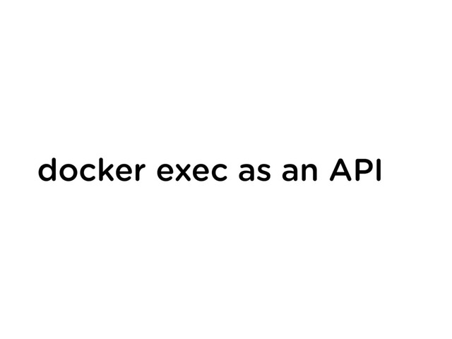 docker exec as an API

