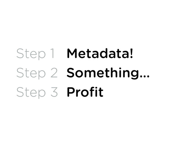 Step 1
Step 2
Step 3
Metadata!
Something…
Proﬁt
