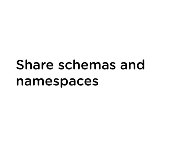 Share schemas and
namespaces
