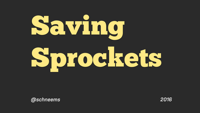 2016
@schneems
Saving
Sprockets
