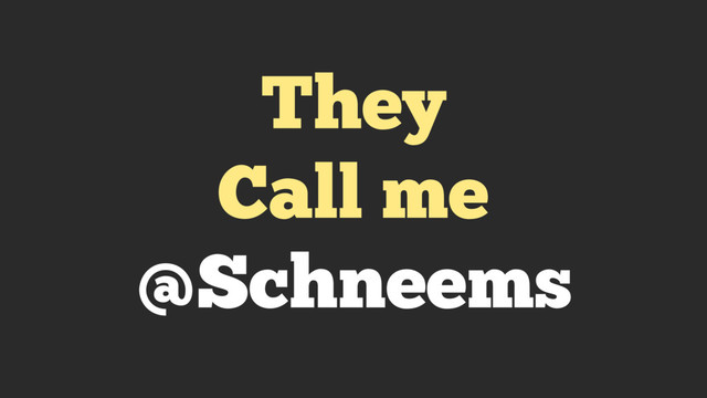 They
Call me
@Schneems
