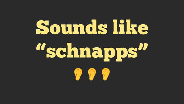 Sounds like
“schnapps”

