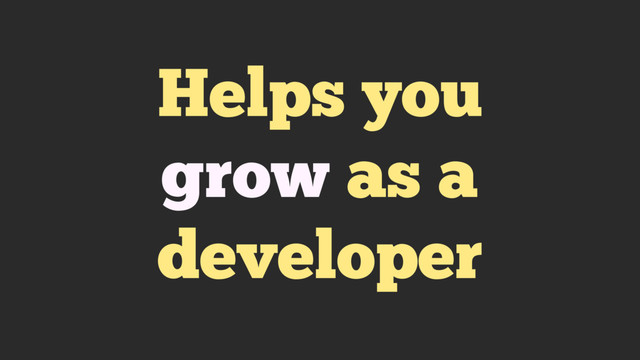 Helps you
grow as a
developer

