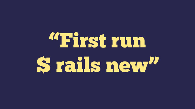 “First run
$ rails new”
