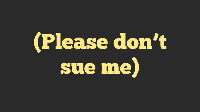 (Please don’t
sue me)

