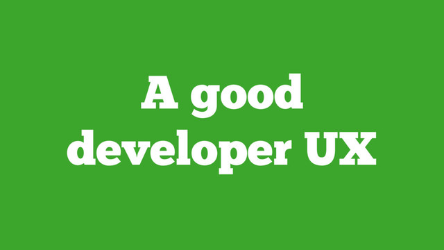 A good
developer UX
