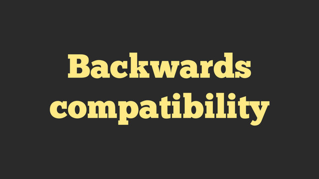 Backwards
compatibility

