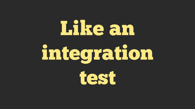 Like an
integration
test

