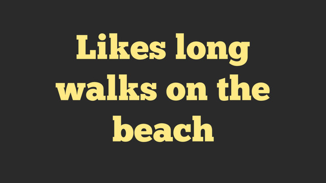 Likes long
walks on the
beach
