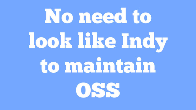 No need to
look like Indy
to maintain
OSS
