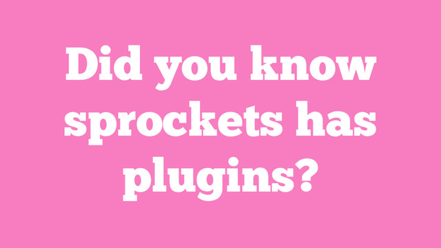 Did you know
sprockets has
plugins?
