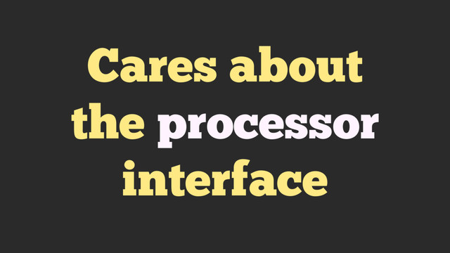 Cares about
the processor
interface
