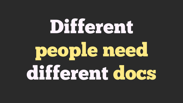 Different
people need
different docs
