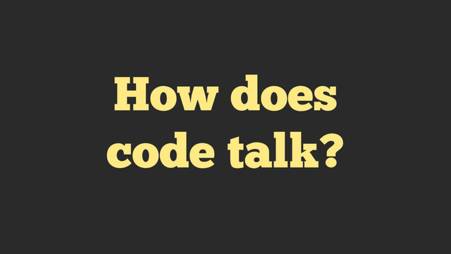 How does
code talk?
