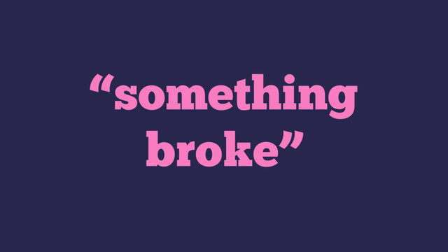 “something
broke”
