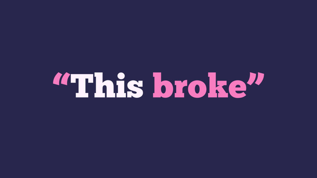 “This broke”

