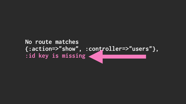 No route matches
{:action=>"show", :controller=>"users"},
:id key is missing
