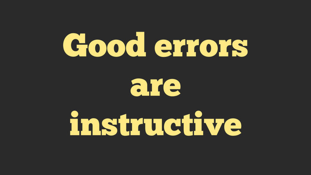Good errors
are
instructive
