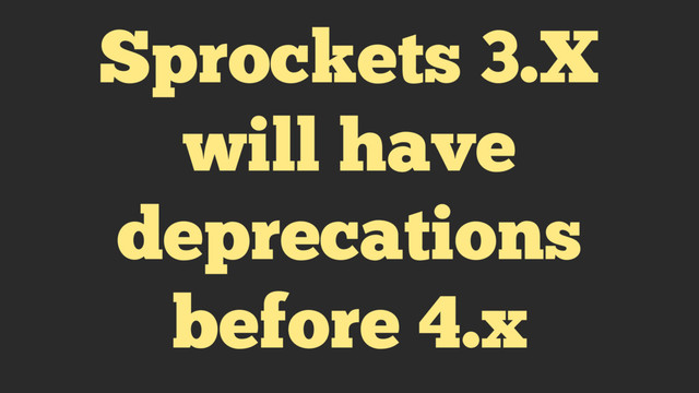 Sprockets 3.X
will have
deprecations
before 4.x
