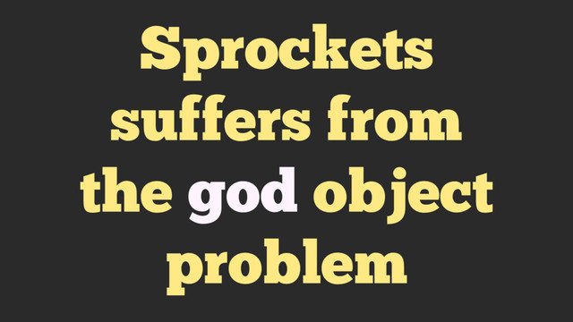 Sprockets
suffers from
the god object
problem
