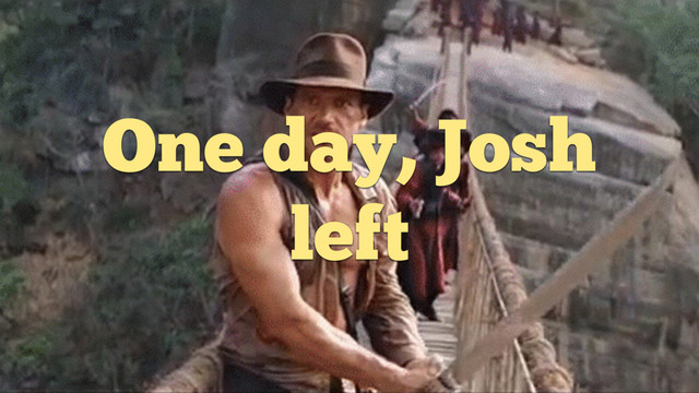 One day, Josh
left
