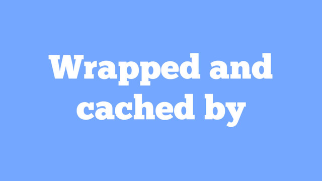 Wrapped and
cached by
