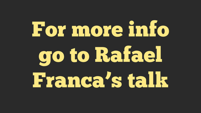 For more info
go to Rafael
Franca’s talk
