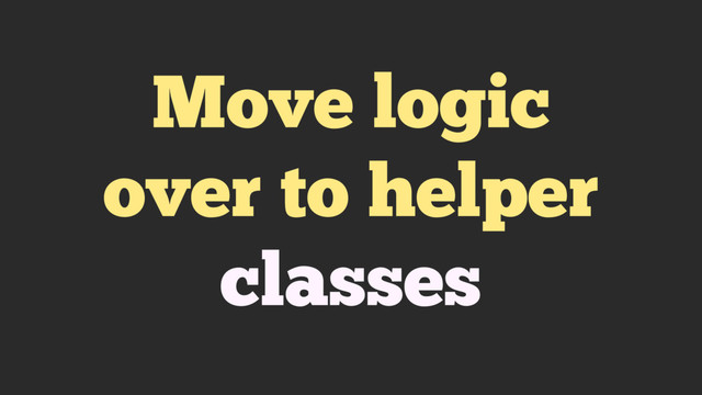 Move logic
over to helper
classes
