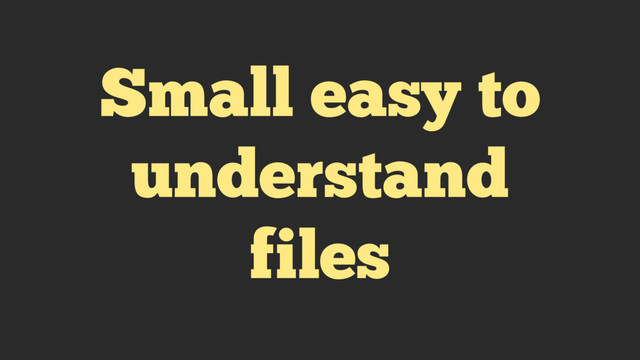 Small easy to
understand
files

