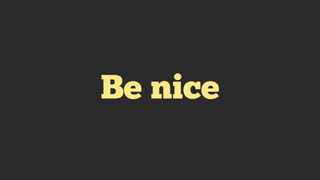 Be nice
