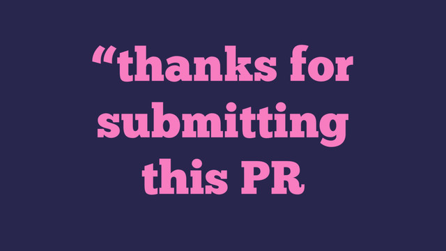 “thanks for
submitting
this PR
