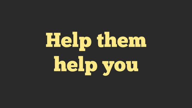 Help them
help you
