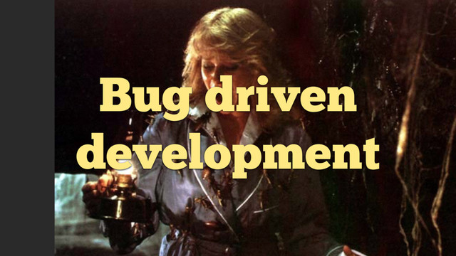 Bug driven
development
