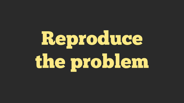 Reproduce
the problem
