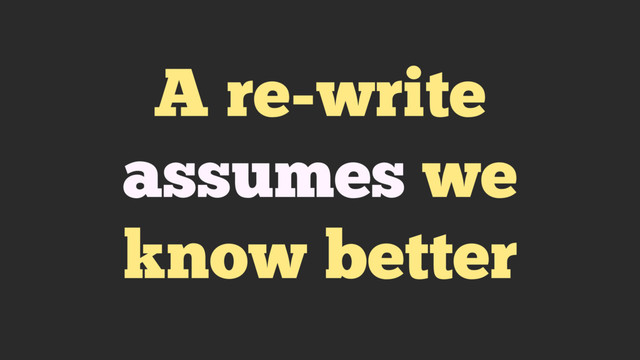 A re-write
assumes we
know better
